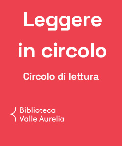 Leggere in circolo: circolo di lettura della Biblioteca Valle Aurelia