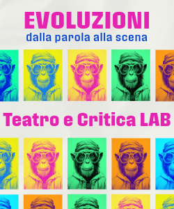 Teatro e Critica LAB - Evoluzioni. Dalla parola alla scena