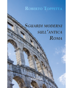 Sguardi moderni sull'antica Roma di Roberto Toppetta