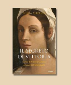 &ldquo;Il segreto di Vittoria. La vita di Vittoria Colonna ai tempi di Michelangelo&rdquo; di Giulia Alberico