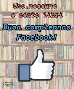 Uno, nessuno e cento libri: Buon compleanno Facebook