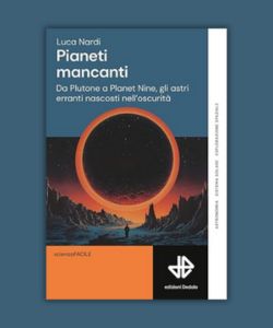 Pianeti mancanti. Da Plutone a Planet 9, gli astri erranti nascosti, di Luca Nardi