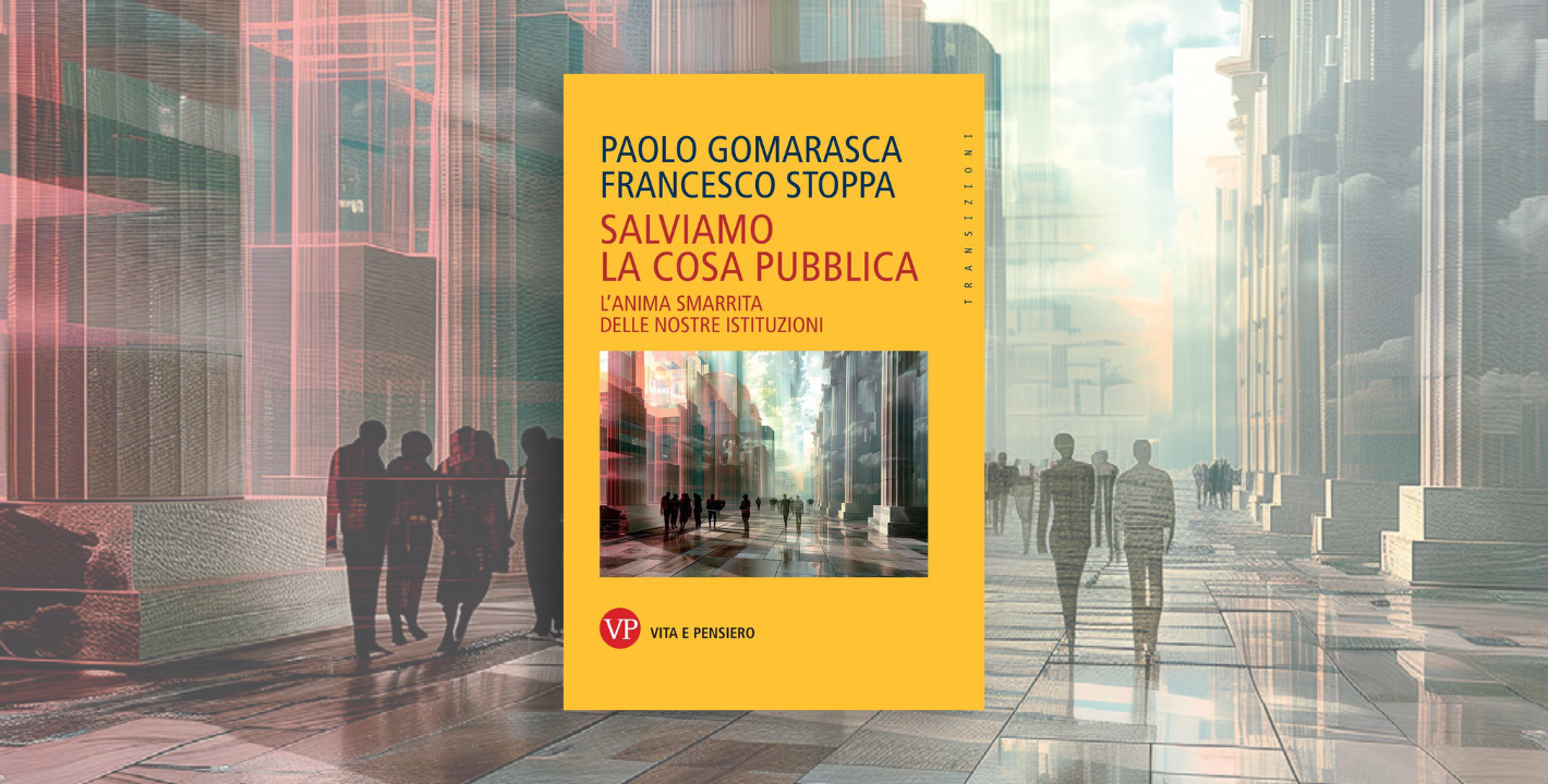 Salviamo la cosa pubblica. L’anima smarrita delle nostre istituzioni di P. Gomarasca e F. Stoppa