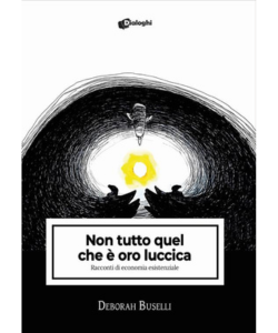 Non tutto quel che &egrave; oro luccica. Racconti di economia esistenziale di Deborah Buselli