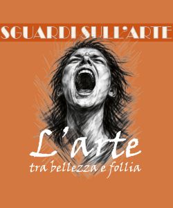 Sguardi sull'arte: L&rsquo;arte tra bellezza e follia