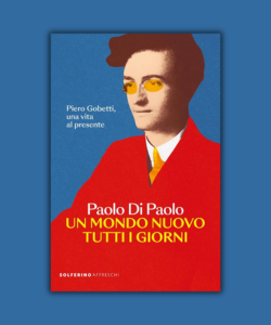 Un mondo nuovo tutti i giorni. Piero Gobetti, una vita al presente