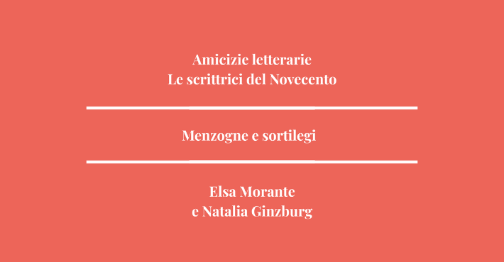 Menzogne e sortilegi: Elsa Morante e Natalia Ginzburg