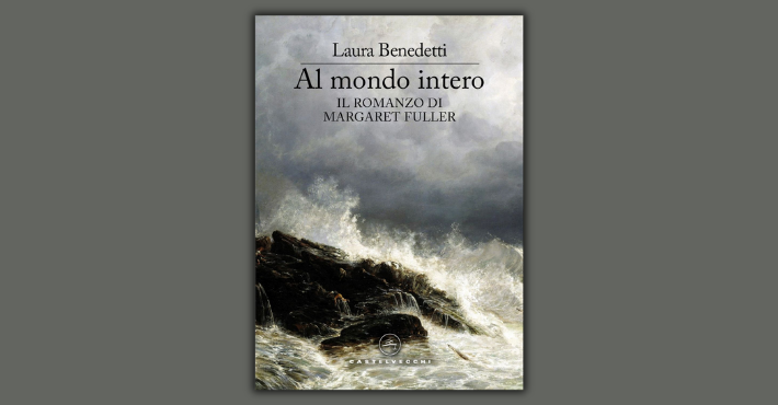 Al mondo intero. Il romanzo di Margaret Fuller di Laura Benedetti
