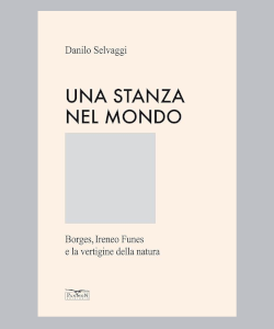Una stanza nel mondo. Borges, Ireneo Funes e la vertigine della natura di Danilo Selvaggi